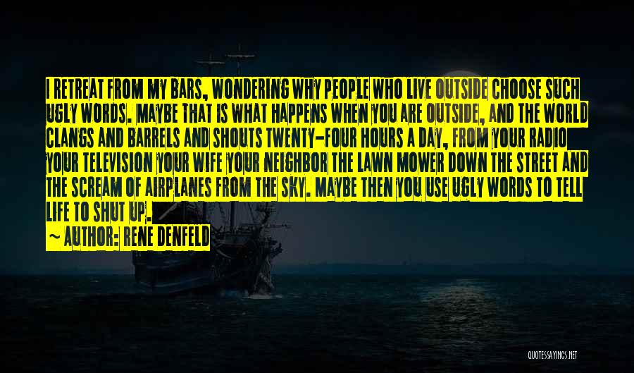 Rene Denfeld Quotes: I Retreat From My Bars, Wondering Why People Who Live Outside Choose Such Ugly Words. Maybe That Is What Happens