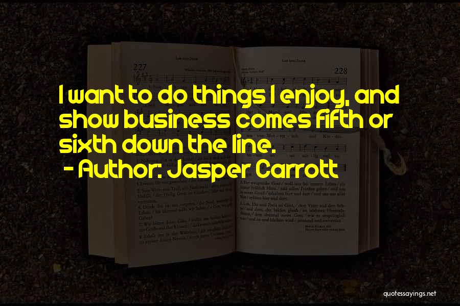 Jasper Carrott Quotes: I Want To Do Things I Enjoy, And Show Business Comes Fifth Or Sixth Down The Line.