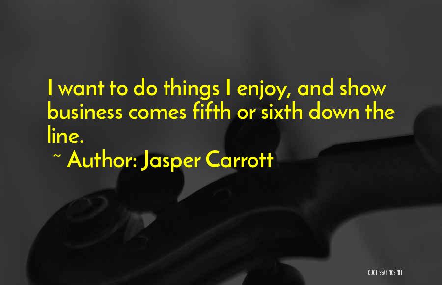 Jasper Carrott Quotes: I Want To Do Things I Enjoy, And Show Business Comes Fifth Or Sixth Down The Line.