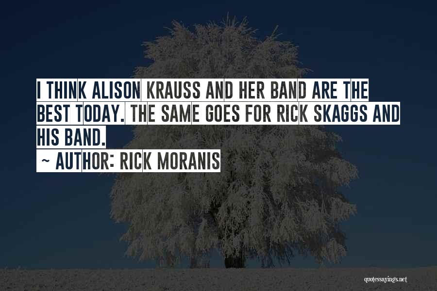 Rick Moranis Quotes: I Think Alison Krauss And Her Band Are The Best Today. The Same Goes For Rick Skaggs And His Band.