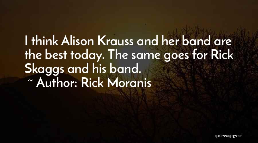 Rick Moranis Quotes: I Think Alison Krauss And Her Band Are The Best Today. The Same Goes For Rick Skaggs And His Band.