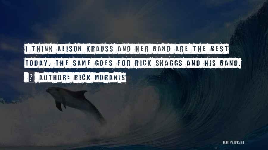 Rick Moranis Quotes: I Think Alison Krauss And Her Band Are The Best Today. The Same Goes For Rick Skaggs And His Band.