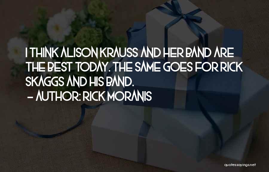 Rick Moranis Quotes: I Think Alison Krauss And Her Band Are The Best Today. The Same Goes For Rick Skaggs And His Band.