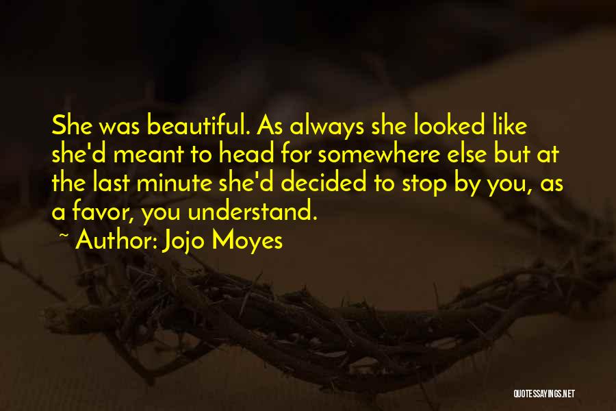 Jojo Moyes Quotes: She Was Beautiful. As Always She Looked Like She'd Meant To Head For Somewhere Else But At The Last Minute