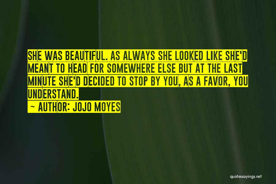 Jojo Moyes Quotes: She Was Beautiful. As Always She Looked Like She'd Meant To Head For Somewhere Else But At The Last Minute