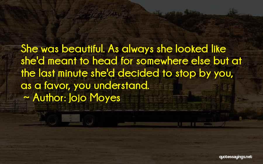 Jojo Moyes Quotes: She Was Beautiful. As Always She Looked Like She'd Meant To Head For Somewhere Else But At The Last Minute