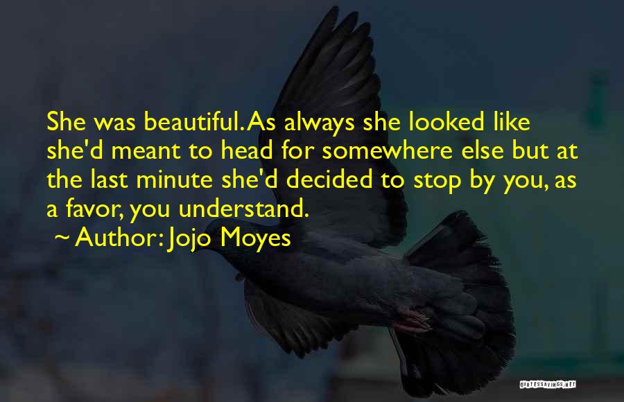 Jojo Moyes Quotes: She Was Beautiful. As Always She Looked Like She'd Meant To Head For Somewhere Else But At The Last Minute