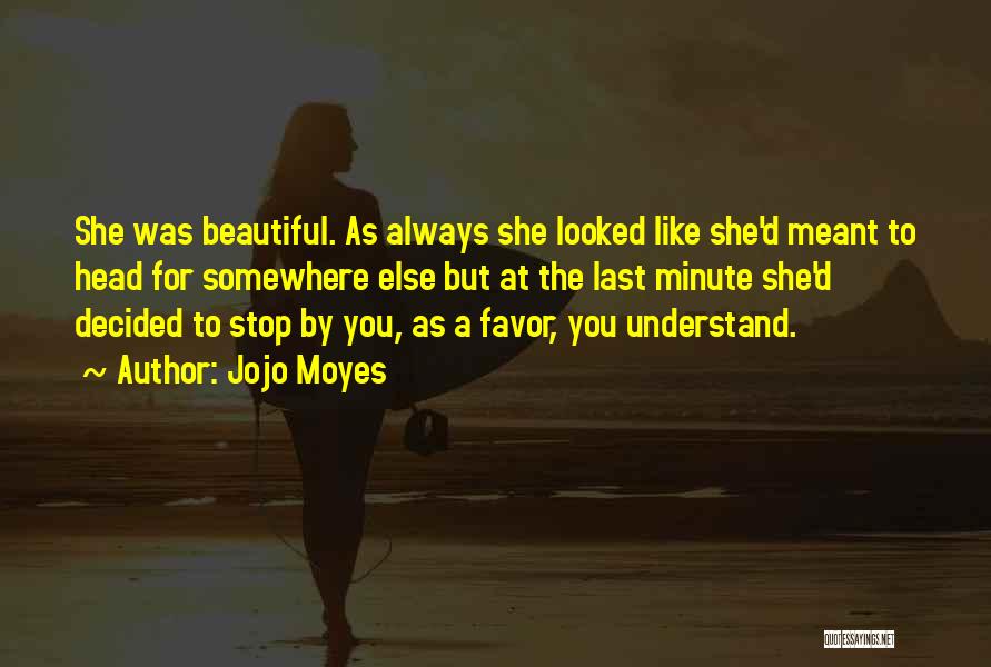 Jojo Moyes Quotes: She Was Beautiful. As Always She Looked Like She'd Meant To Head For Somewhere Else But At The Last Minute