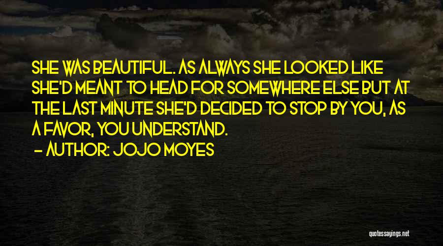 Jojo Moyes Quotes: She Was Beautiful. As Always She Looked Like She'd Meant To Head For Somewhere Else But At The Last Minute