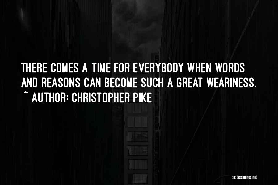 Christopher Pike Quotes: There Comes A Time For Everybody When Words And Reasons Can Become Such A Great Weariness.