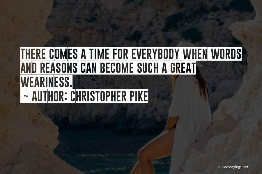 Christopher Pike Quotes: There Comes A Time For Everybody When Words And Reasons Can Become Such A Great Weariness.