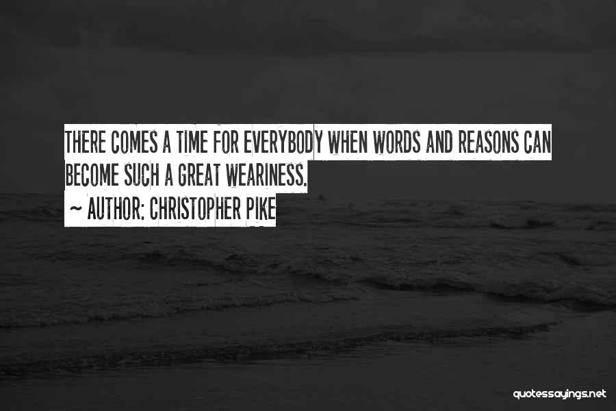 Christopher Pike Quotes: There Comes A Time For Everybody When Words And Reasons Can Become Such A Great Weariness.