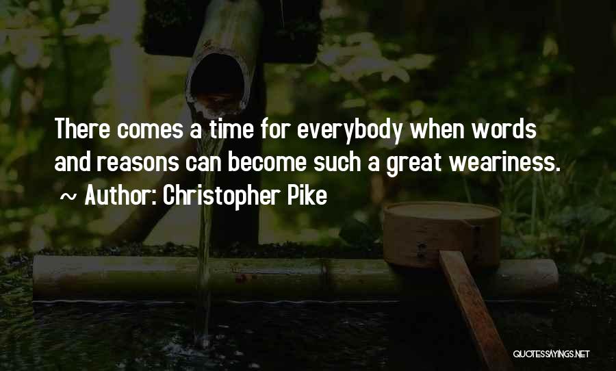 Christopher Pike Quotes: There Comes A Time For Everybody When Words And Reasons Can Become Such A Great Weariness.