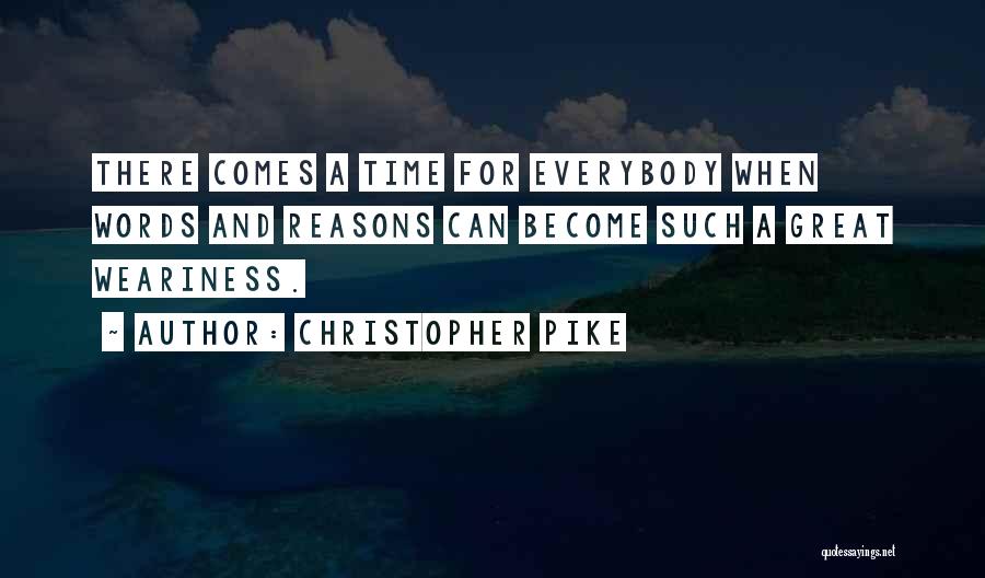 Christopher Pike Quotes: There Comes A Time For Everybody When Words And Reasons Can Become Such A Great Weariness.
