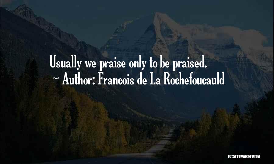 Francois De La Rochefoucauld Quotes: Usually We Praise Only To Be Praised.
