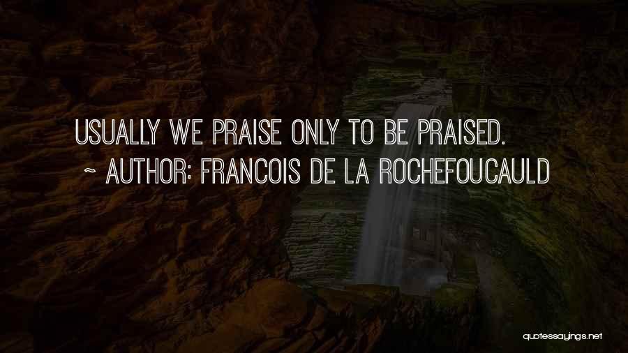 Francois De La Rochefoucauld Quotes: Usually We Praise Only To Be Praised.
