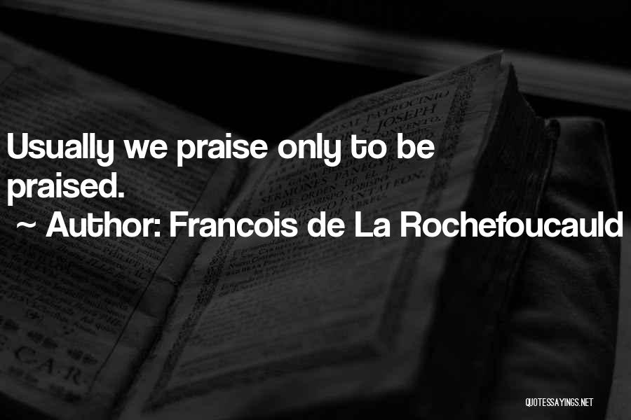 Francois De La Rochefoucauld Quotes: Usually We Praise Only To Be Praised.