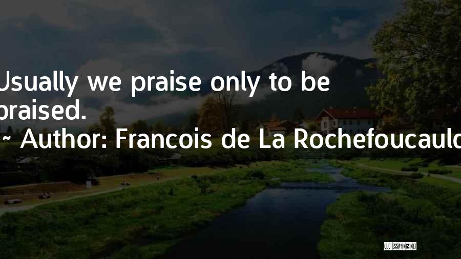 Francois De La Rochefoucauld Quotes: Usually We Praise Only To Be Praised.