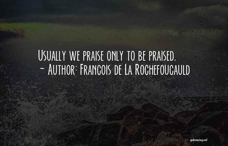 Francois De La Rochefoucauld Quotes: Usually We Praise Only To Be Praised.