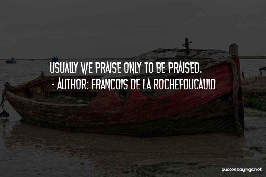 Francois De La Rochefoucauld Quotes: Usually We Praise Only To Be Praised.