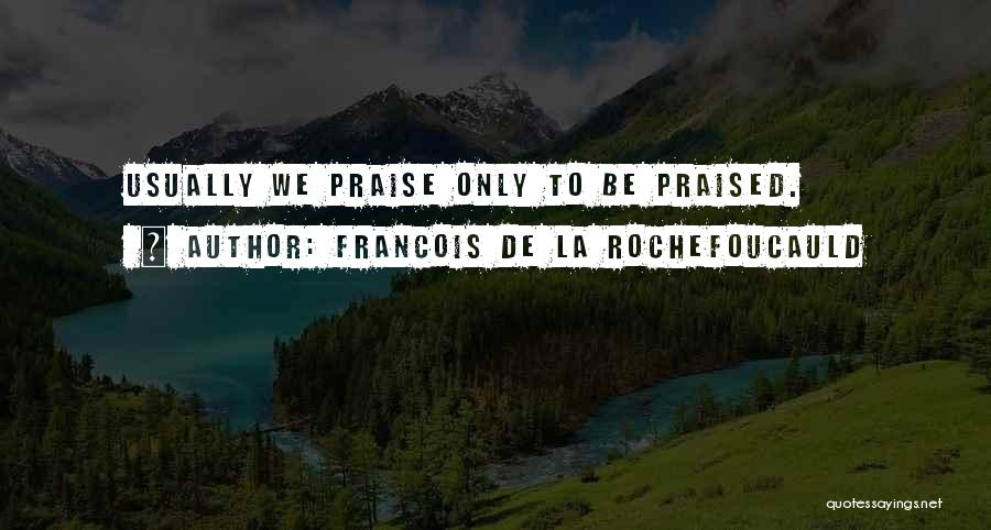 Francois De La Rochefoucauld Quotes: Usually We Praise Only To Be Praised.
