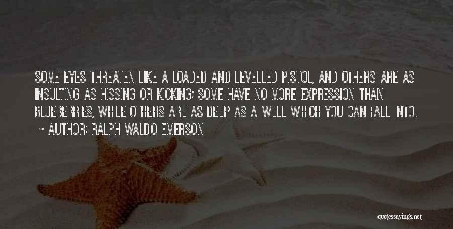 Ralph Waldo Emerson Quotes: Some Eyes Threaten Like A Loaded And Levelled Pistol, And Others Are As Insulting As Hissing Or Kicking; Some Have