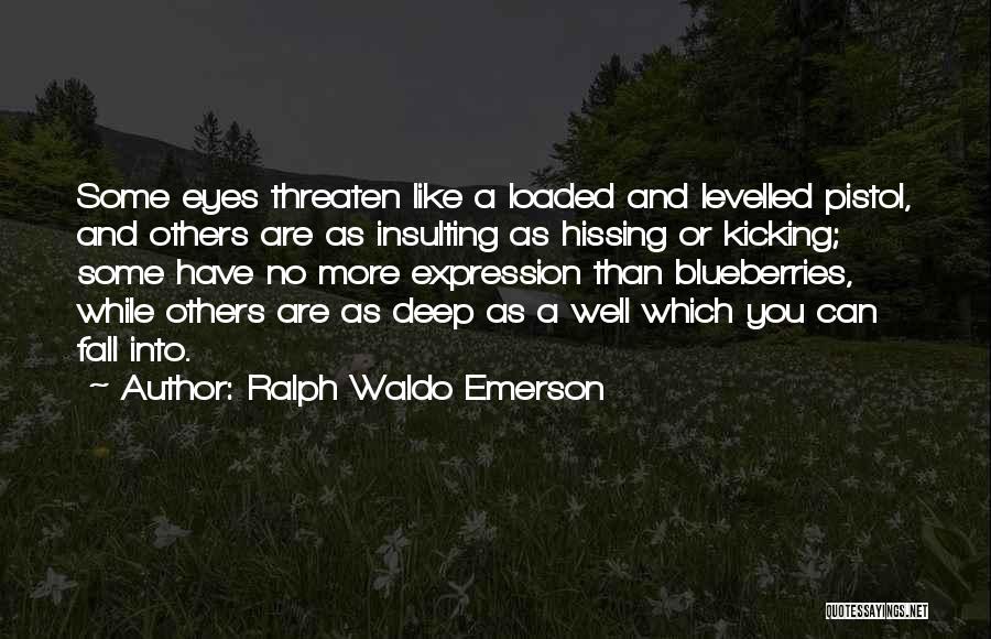 Ralph Waldo Emerson Quotes: Some Eyes Threaten Like A Loaded And Levelled Pistol, And Others Are As Insulting As Hissing Or Kicking; Some Have