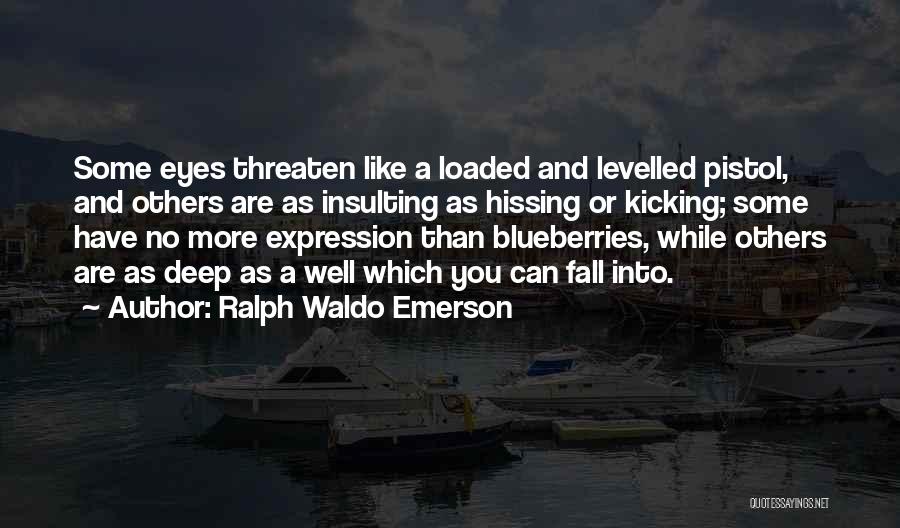 Ralph Waldo Emerson Quotes: Some Eyes Threaten Like A Loaded And Levelled Pistol, And Others Are As Insulting As Hissing Or Kicking; Some Have