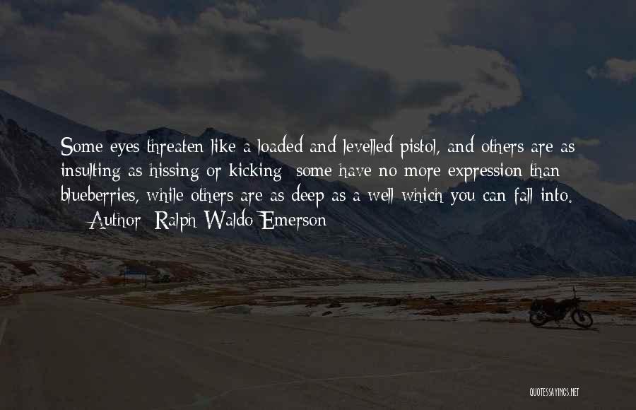 Ralph Waldo Emerson Quotes: Some Eyes Threaten Like A Loaded And Levelled Pistol, And Others Are As Insulting As Hissing Or Kicking; Some Have