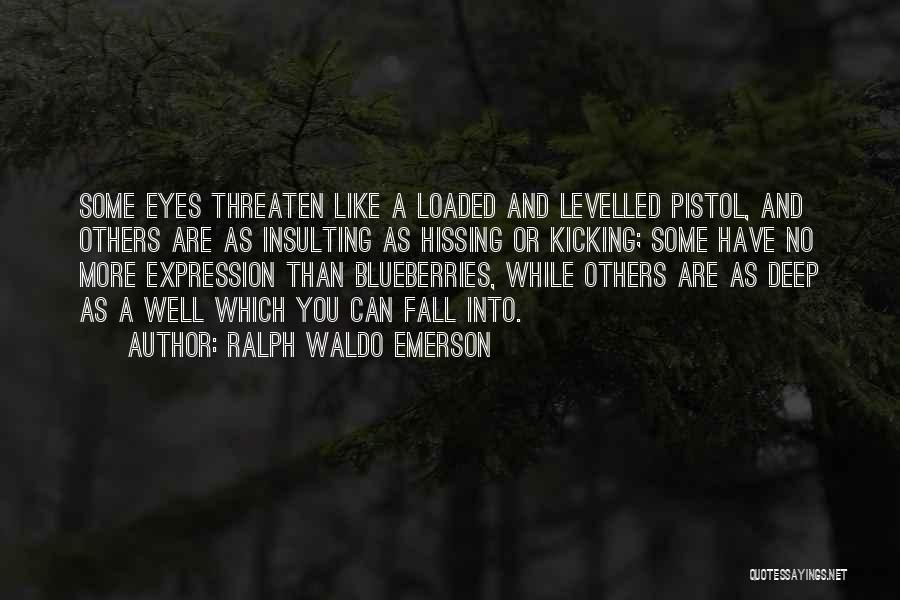 Ralph Waldo Emerson Quotes: Some Eyes Threaten Like A Loaded And Levelled Pistol, And Others Are As Insulting As Hissing Or Kicking; Some Have