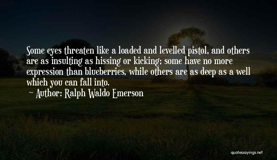 Ralph Waldo Emerson Quotes: Some Eyes Threaten Like A Loaded And Levelled Pistol, And Others Are As Insulting As Hissing Or Kicking; Some Have