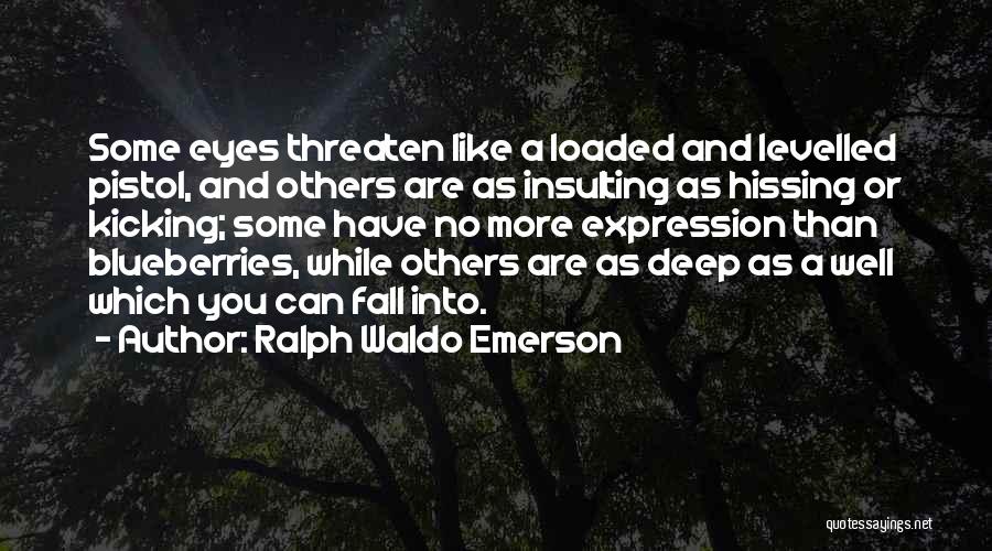 Ralph Waldo Emerson Quotes: Some Eyes Threaten Like A Loaded And Levelled Pistol, And Others Are As Insulting As Hissing Or Kicking; Some Have