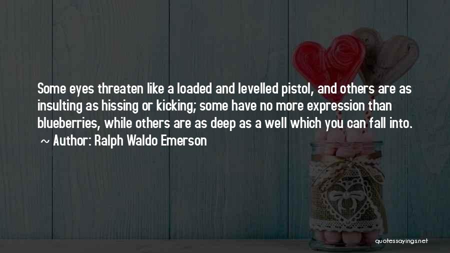 Ralph Waldo Emerson Quotes: Some Eyes Threaten Like A Loaded And Levelled Pistol, And Others Are As Insulting As Hissing Or Kicking; Some Have