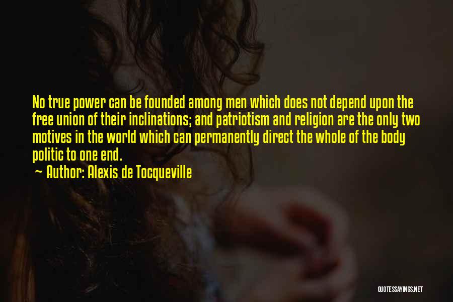 Alexis De Tocqueville Quotes: No True Power Can Be Founded Among Men Which Does Not Depend Upon The Free Union Of Their Inclinations; And