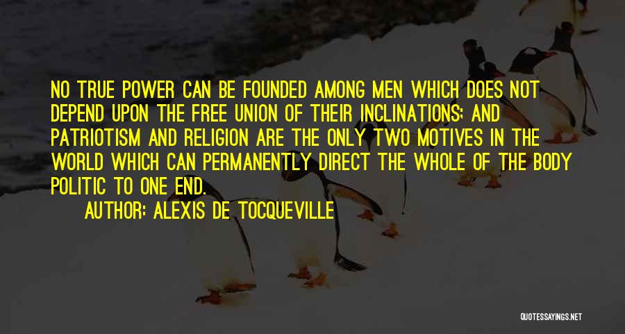 Alexis De Tocqueville Quotes: No True Power Can Be Founded Among Men Which Does Not Depend Upon The Free Union Of Their Inclinations; And