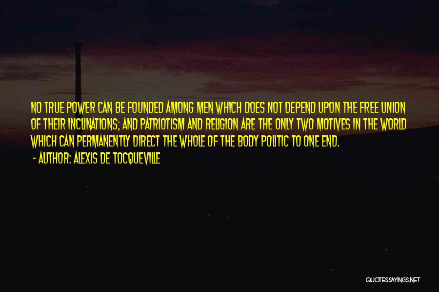 Alexis De Tocqueville Quotes: No True Power Can Be Founded Among Men Which Does Not Depend Upon The Free Union Of Their Inclinations; And