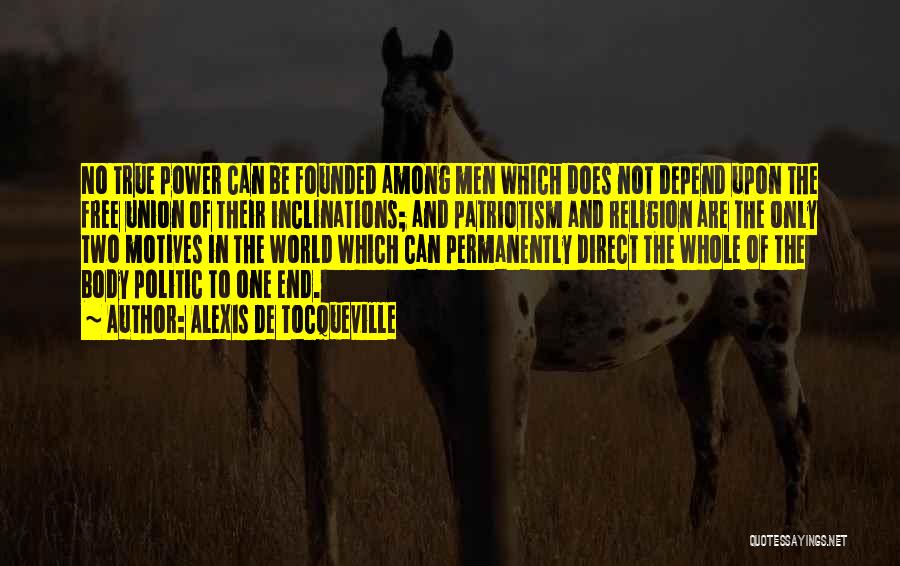 Alexis De Tocqueville Quotes: No True Power Can Be Founded Among Men Which Does Not Depend Upon The Free Union Of Their Inclinations; And