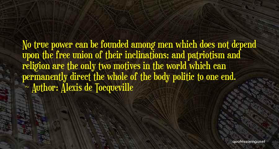 Alexis De Tocqueville Quotes: No True Power Can Be Founded Among Men Which Does Not Depend Upon The Free Union Of Their Inclinations; And
