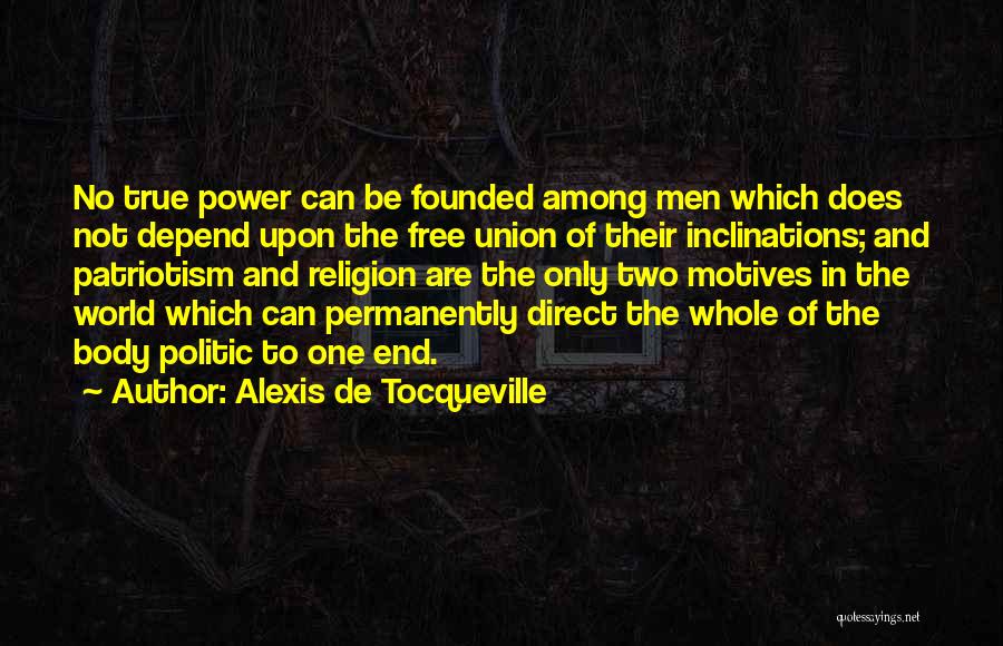 Alexis De Tocqueville Quotes: No True Power Can Be Founded Among Men Which Does Not Depend Upon The Free Union Of Their Inclinations; And