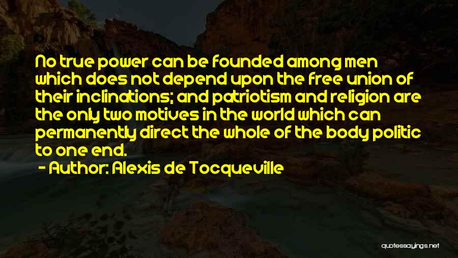 Alexis De Tocqueville Quotes: No True Power Can Be Founded Among Men Which Does Not Depend Upon The Free Union Of Their Inclinations; And