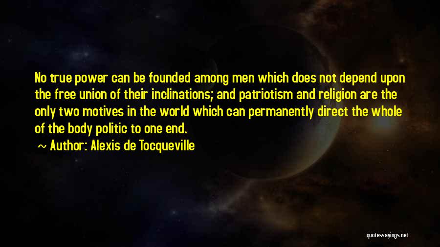 Alexis De Tocqueville Quotes: No True Power Can Be Founded Among Men Which Does Not Depend Upon The Free Union Of Their Inclinations; And