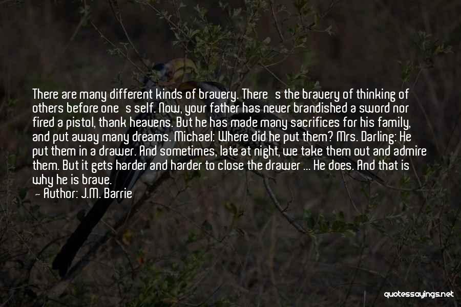 J.M. Barrie Quotes: There Are Many Different Kinds Of Bravery. There's The Bravery Of Thinking Of Others Before One's Self. Now, Your Father