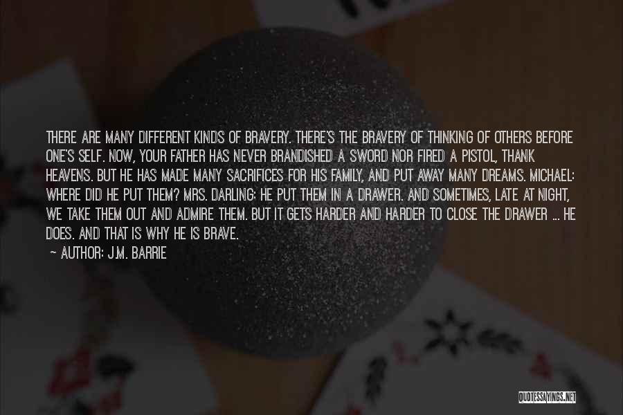 J.M. Barrie Quotes: There Are Many Different Kinds Of Bravery. There's The Bravery Of Thinking Of Others Before One's Self. Now, Your Father