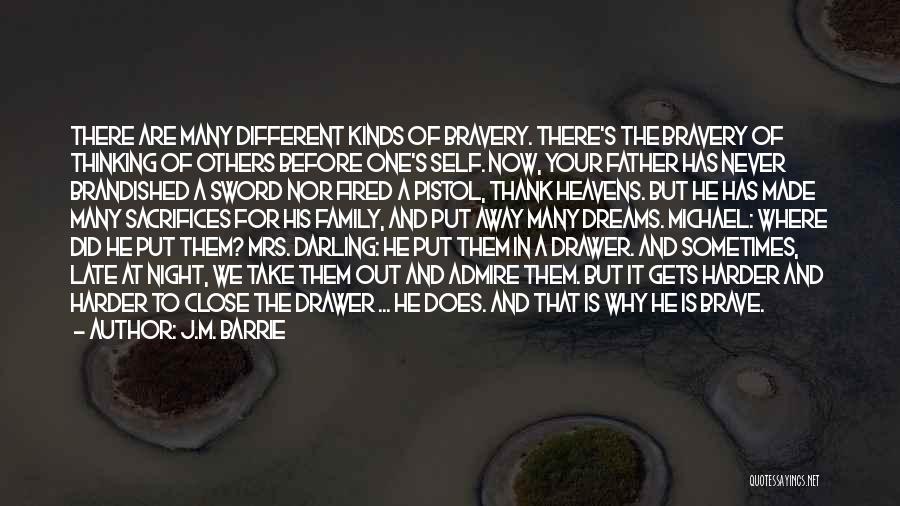 J.M. Barrie Quotes: There Are Many Different Kinds Of Bravery. There's The Bravery Of Thinking Of Others Before One's Self. Now, Your Father