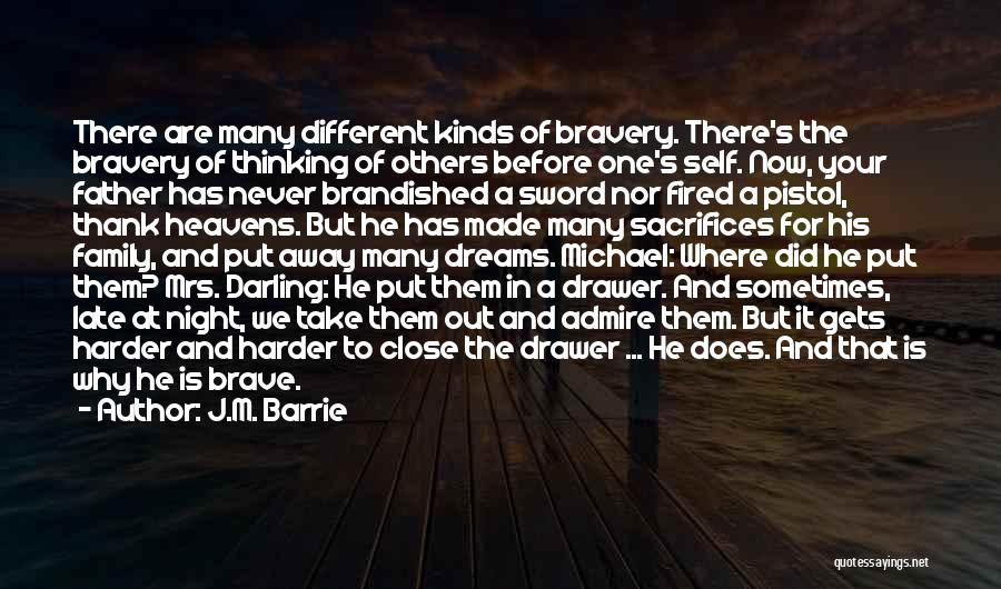 J.M. Barrie Quotes: There Are Many Different Kinds Of Bravery. There's The Bravery Of Thinking Of Others Before One's Self. Now, Your Father