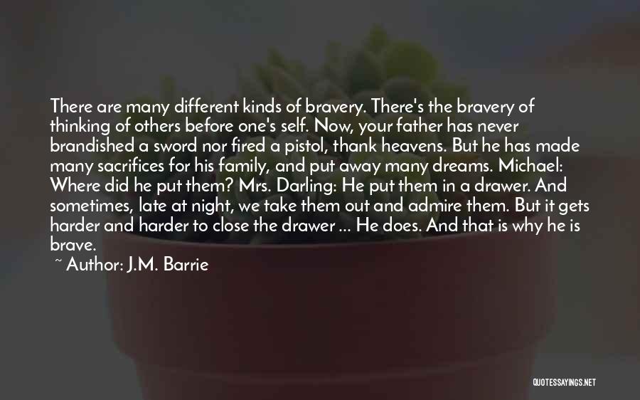J.M. Barrie Quotes: There Are Many Different Kinds Of Bravery. There's The Bravery Of Thinking Of Others Before One's Self. Now, Your Father