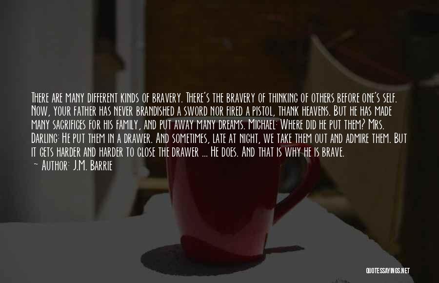 J.M. Barrie Quotes: There Are Many Different Kinds Of Bravery. There's The Bravery Of Thinking Of Others Before One's Self. Now, Your Father