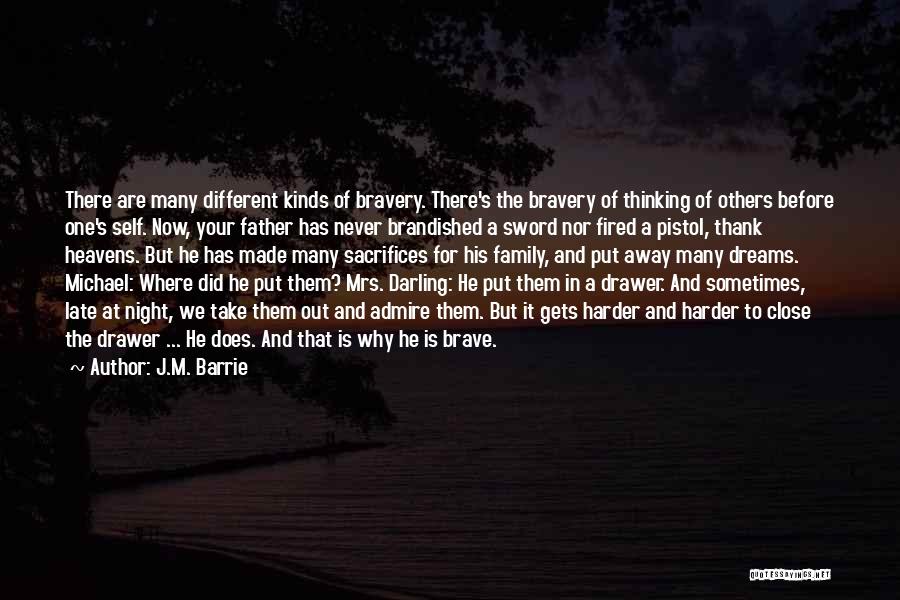 J.M. Barrie Quotes: There Are Many Different Kinds Of Bravery. There's The Bravery Of Thinking Of Others Before One's Self. Now, Your Father