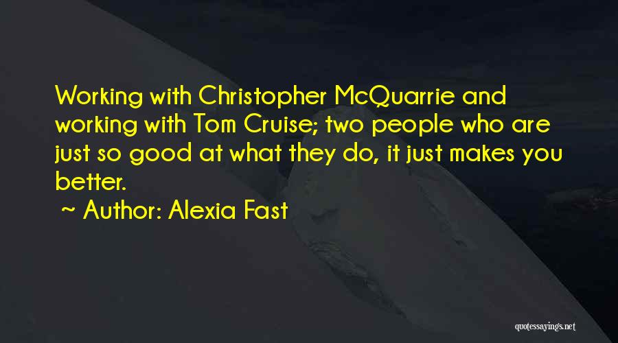 Alexia Fast Quotes: Working With Christopher Mcquarrie And Working With Tom Cruise; Two People Who Are Just So Good At What They Do,