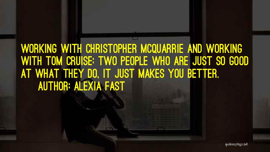 Alexia Fast Quotes: Working With Christopher Mcquarrie And Working With Tom Cruise; Two People Who Are Just So Good At What They Do,